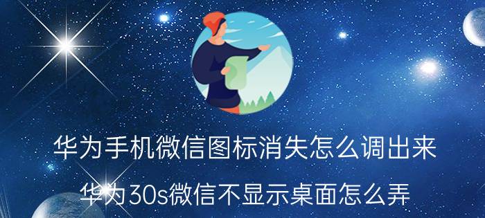 华为手机微信图标消失怎么调出来 华为30s微信不显示桌面怎么弄？